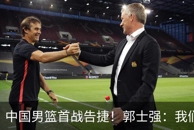中国男篮首战告捷！郭士强：我们暴露了三个问题，还有提升空间